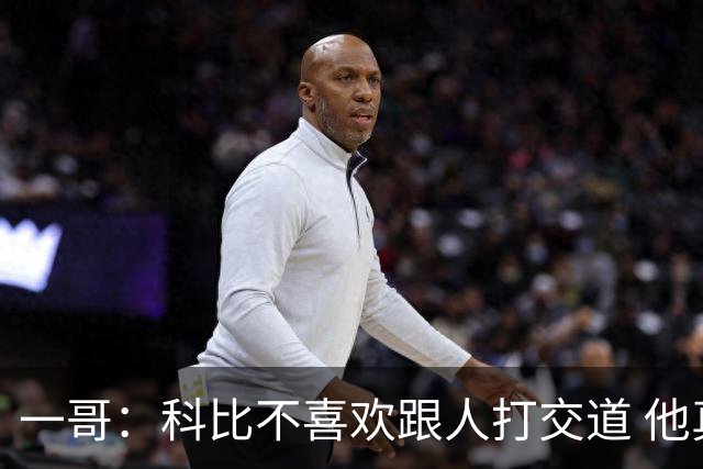 一哥：科比不喜欢跟人打交道 他真正尊重的只有一个人就是欧文