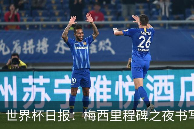 世界杯日报：梅西里程碑之夜书写传奇 姆巴佩加冕法国队史射手王