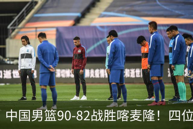中国男篮90-82战胜喀麦隆！四位球员表现出色，两人尚可，两人表现不佳