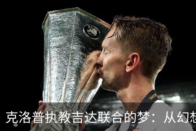 克洛普执教吉达联合的梦：从幻想到现实的艰难旅程