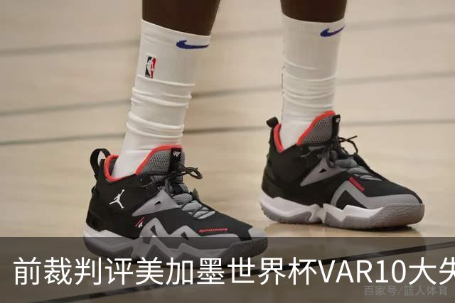 前裁判评美加墨世界杯VAR10大失误：塔、济科进球被取消在列