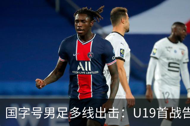 国字号男足多线出击：U19首战告捷，备战新加坡与泰国