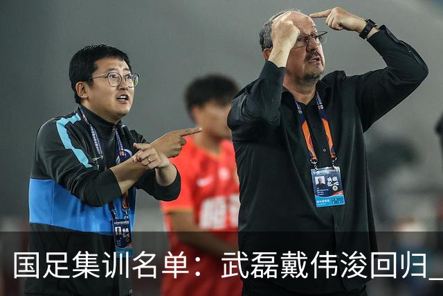 国足集训名单：武磊戴伟浚回归 李昊首次入围
