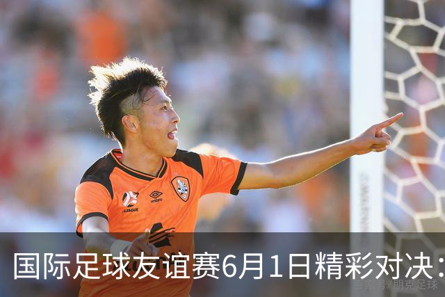 国际足球友谊赛6月1日精彩对决：德国迎战芬兰 巴西对阵巴拿马