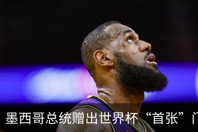 墨西哥总统赠出世界杯“首张”门票