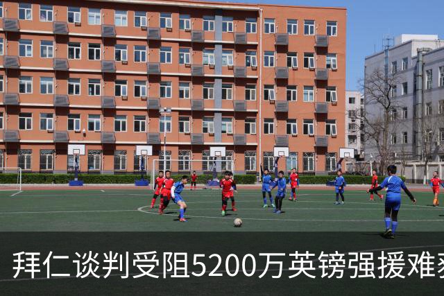 拜仁谈判受阻5200万英镑强援难获结果曼联借势抢人良机