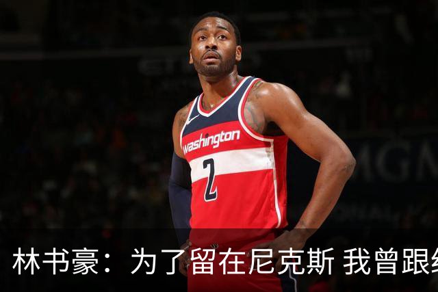 林书豪：为了留在尼克斯 我曾跟经纪人说 能否让火箭降低合同开价