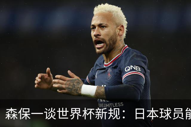 森保一谈世界杯新规：日本球员能快速回到比赛 要进一步适应规则