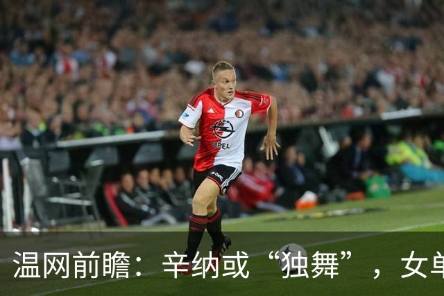 温网前瞻：辛纳或“独舞”，女单悬念大