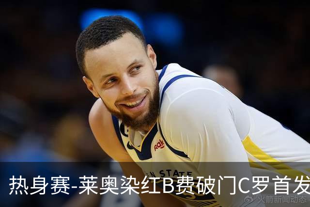 热身赛-莱奥染红B费破门C罗首发 十人葡萄牙2-1十人智利