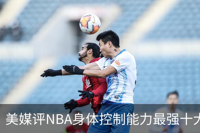 美媒评NBA身体控制能力最强十大球星，詹姆斯仅第9，欧文力压科比