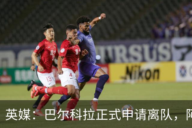 英媒：巴尔科拉正式申请离队，阿森纳利物浦密切关注其动向