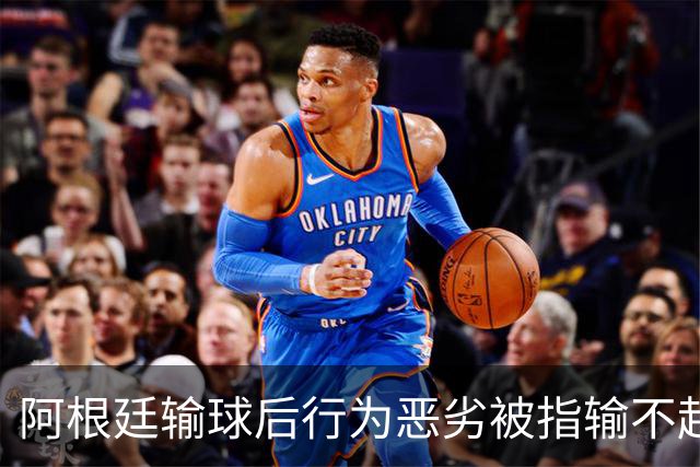 阿根廷输球后行为恶劣被指输不起，麦克阿利斯特却称“嘲笑让我们更骄傲”
