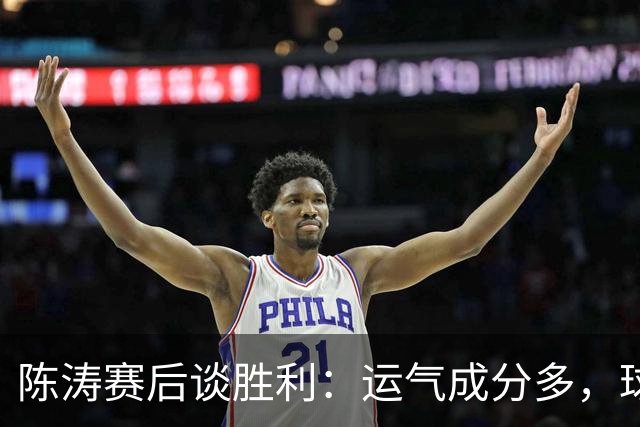 陈涛赛后谈胜利：运气成分多，球队仍有很大提升空间