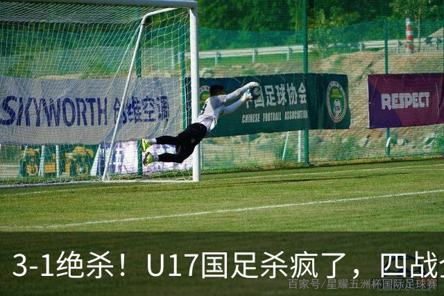 3-1绝杀！U17国足杀疯了，四战全胜进决赛，门将2扑点，跟阿森纳争冠