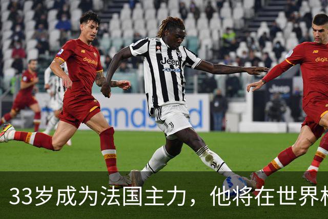33岁成为法国主力，他将在世界杯防守亚马尔