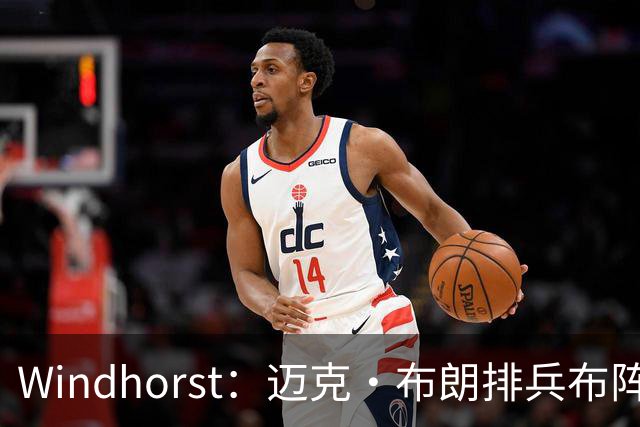 Windhorst：迈克·布朗排兵布阵很棒 布伦森下半场摧毁了科内特